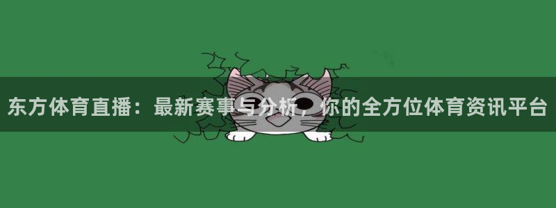 919看球直播官网入口：东方体育直播：最新赛事与分析，你的全方位体育资讯平台